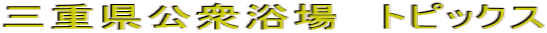 三重県公衆浴場　トピックス 