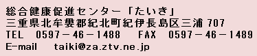 説明:総合健康促進センター「たいき」
三重県北牟婁郡紀北町紀伊長島区三浦７０７
TEL0597-46-1488　FAX0597-46-1489
E-mail taikiアットzaドットztvどっとneドットjp